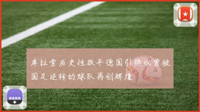库拉索历史性扳平德国引热议曾被国足逆转的球队再创辉煌