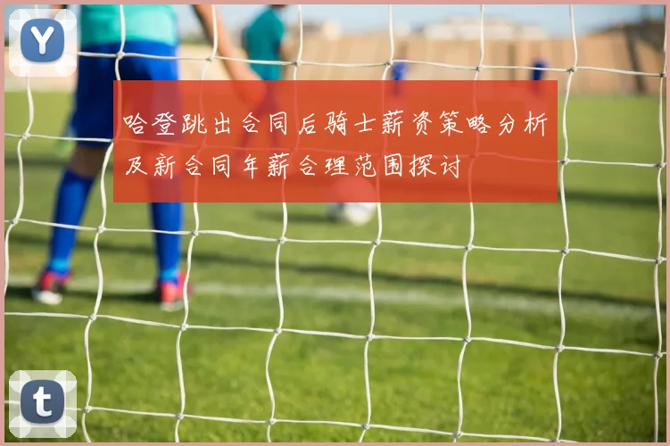 哈登跳出合同后骑士薪资策略分析及新合同年薪合理范围探讨