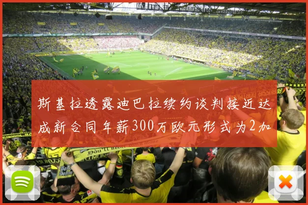 斯基拉透露迪巴拉续约谈判接近达成新合同年薪300万欧元形式为2加1