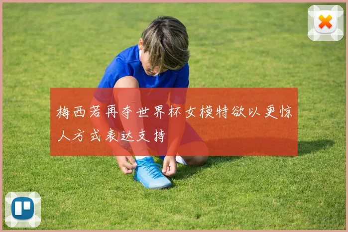 梅西若再夺世界杯女模特欲以更惊人方式表达支持