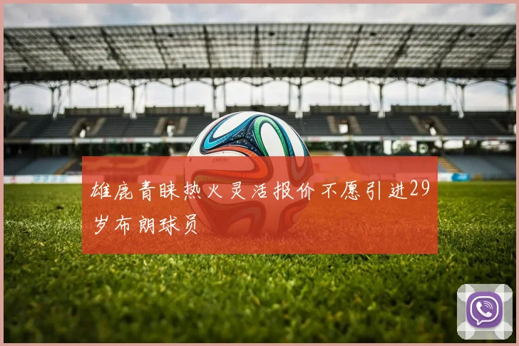雄鹿青睐热火灵活报价不愿引进29岁布朗球员