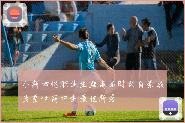 小斯回忆职业生涯高光时刻自豪成为首位高中生最佳新秀
